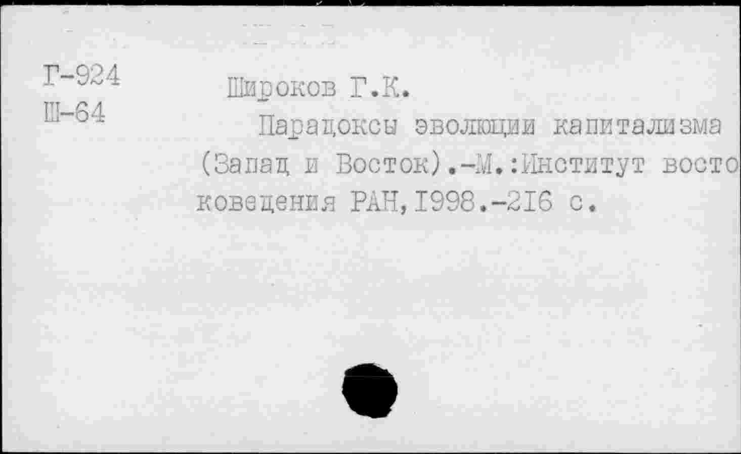 ﻿Г-924
Ш-64
Широков Г.К.
Парадоксы эволюции капитализма (Запад и Восток).-И.:Институт восто доведения РАН,1998.-216 с.